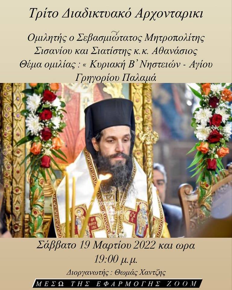 Τρίτο Διδικτυακό Αρχονταρίκι θα διοργανωθεί το Σάββατο 19/03/2022 και Ώρα: 19:00 με ομιλιτή τον Σεβασμιώτατο Μητροπολίτη Σισανίου και Σιατίστης κ. Αθανάσιο - Θέμα ομιλίας: Κυριακή Β΄ Νηστειών - Αγίου Γρηγορίου του Παλαμά (LIVE)